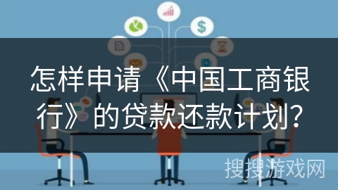 怎样申请《中国工商银行》的贷款还款计划？