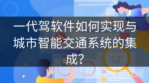一代驾软件如何实现与城市智能交通系统的集成？