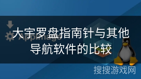 大宇罗盘指南针与其他导航软件的比较