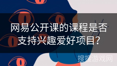 网易公开课的课程是否支持兴趣爱好项目？