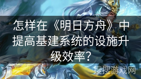 怎样在《明日方舟》中提高基建系统的设施升级效率？