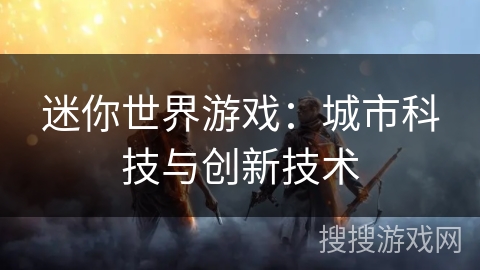 迷你世界游戏：城市科技与创新技术