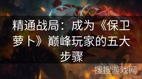 精通战局：成为《保卫萝卜》巅峰玩家的五大步骤