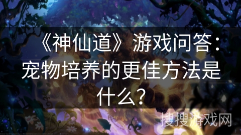 《神仙道》游戏问答：宠物培养的更佳方法是什么？