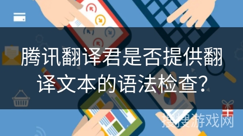 腾讯翻译君是否提供翻译文本的语法检查? 腾讯翻译君是否提供翻译文本的语法检查?