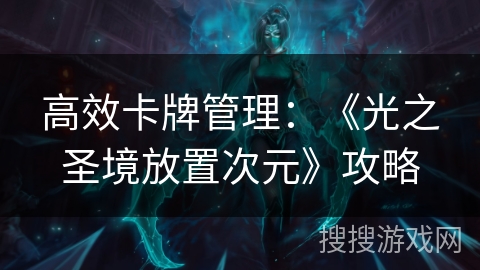 高效卡牌管理：《光之圣境放置次元》攻略