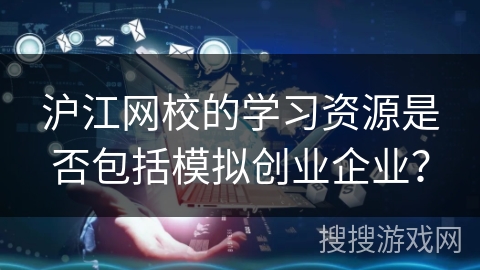 沪江网校的学习资源是否包括模拟创业企业？