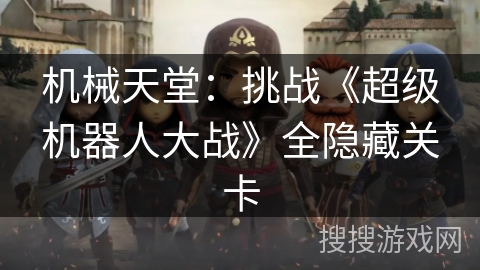 机械天堂：挑战《超级机器人大战》全隐藏关卡