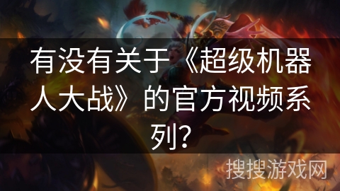 有没有关于《超级机器人大战》的官方视频系列？