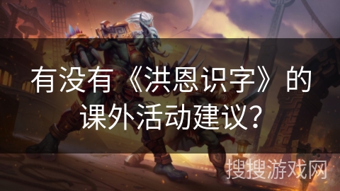 有没有《洪恩识字》的课外活动建议？