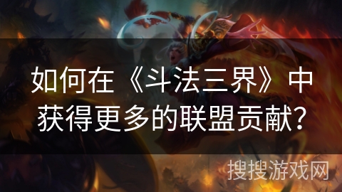如何在《斗法三界》中获得更多的联盟贡献？