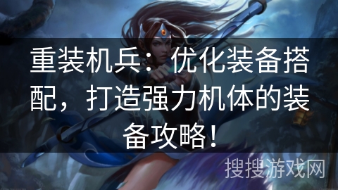 重装机兵：优化装备搭配，打造强力机体的装备攻略！