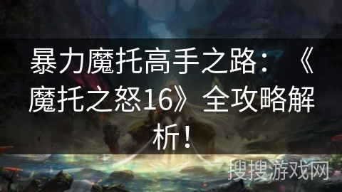 暴力魔托高手之路：《魔托之怒16》全攻略解析！