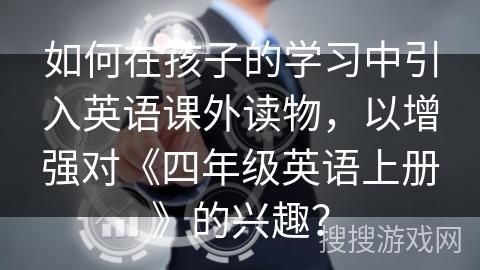 如何在孩子的学习中引入英语课外读物，以增强对《四年级英语上册》的兴趣？