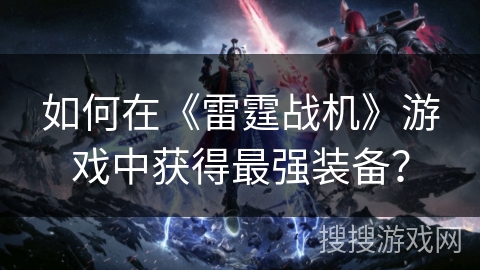 如何在《雷霆战机》游戏中获得最强装备？
