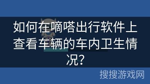 如何在嘀嗒出行软件上查看车辆的车内卫生情况？