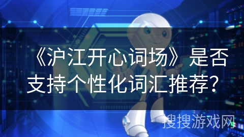 《沪江开心词场》是否支持个性化词汇推荐？