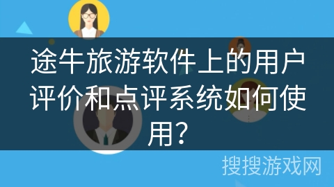 途牛旅游软件上的用户评价和点评系统如何使用？