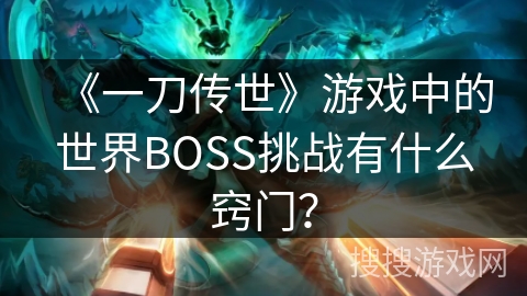 《一刀传世》游戏中的世界BOSS挑战有什么窍门？
