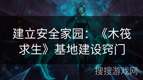 建立安全家园：《木筏求生》基地建设窍门