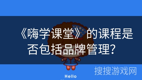 《嗨学课堂》的课程是否包括品牌管理？