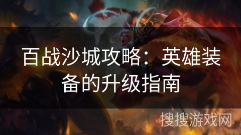 百战沙城攻略：英雄装备的升级指南