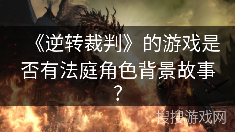《逆转裁判》的游戏是否有法庭角色背景故事？