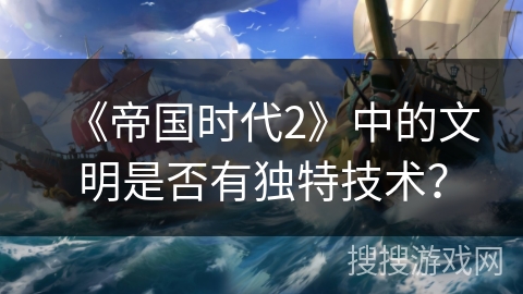 《帝国时代2》中的文明是否有独特技术？
