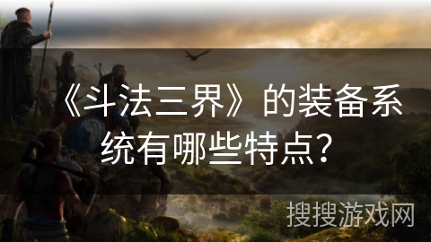 《斗法三界》的装备系统有哪些特点？