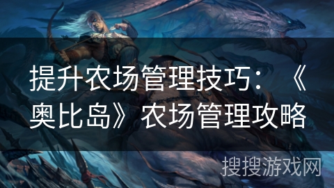 提升农场管理技巧：《奥比岛》农场管理攻略