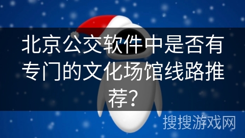 北京公交软件中是否有专门的文化场馆线路推荐？