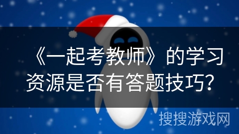 《一起考教师》的学习资源是否有答题技巧？