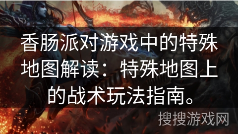 香肠派对游戏中的特殊地图解读：特殊地图上的战术玩法指南。