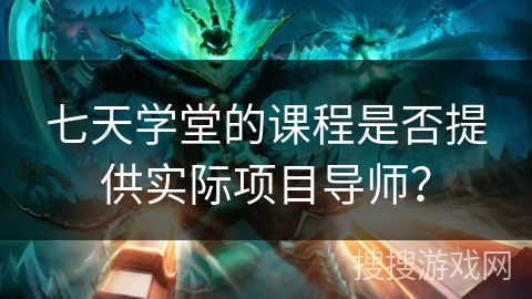 七天学堂的课程是否提供实际项目导师？