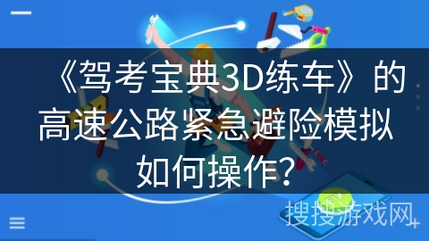 《驾考宝典3D练车》的高速公路紧急避险模拟如何操作？