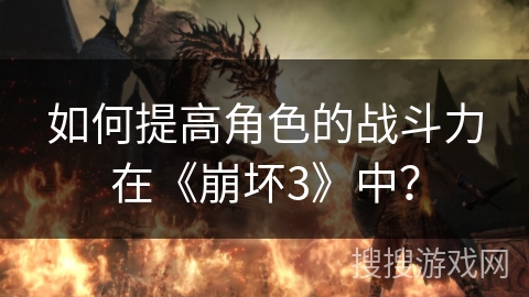 如何提高角色的战斗力在《崩坏3》中? 如何提高角色的战斗力在《崩坏3》中?
