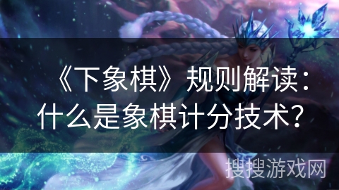 《下象棋》规则解读：什么是象棋计分技术？