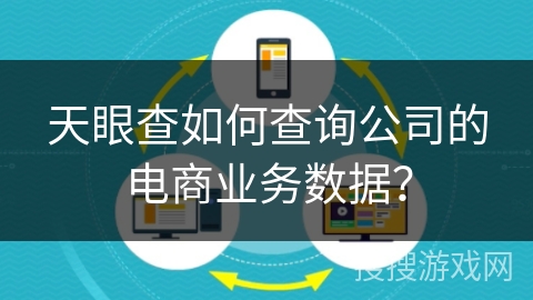 天眼查如何查询公司的电商业务数据? 天眼查如何查询公司的电商业务数据?