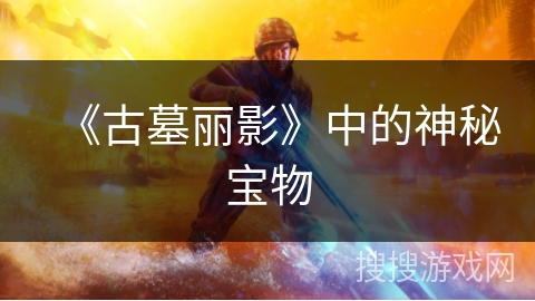《古墓丽影》中的神秘宝物 《古墓丽影》中的神秘宝物