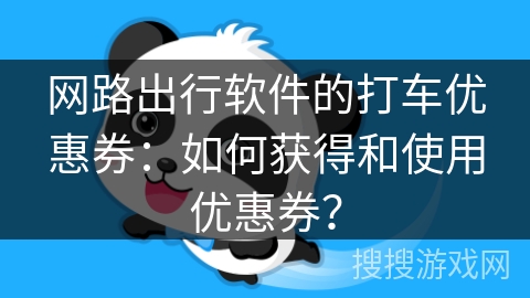 网路出行软件的打车优惠券:如何获得和使用优惠券? 网路出行软件的打车优惠券:如何获得和使用优惠券?