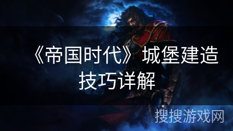 《帝国时代》城堡建造技巧详解