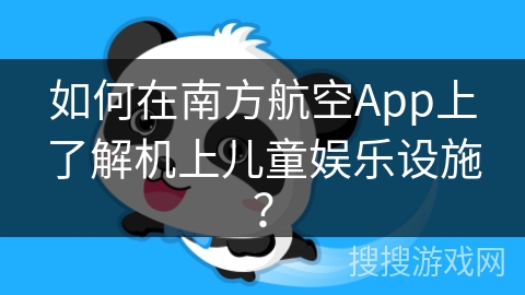 如何在南方航空App上了解机上儿童娱乐设施？
