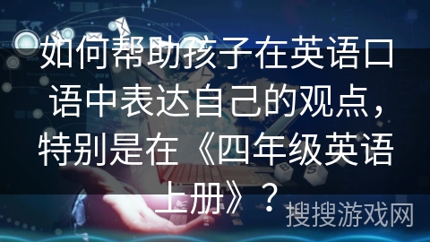 如何帮助孩子在英语口语中表达自己的观点，特别是在《四年级英语上册》？