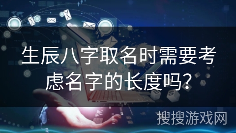 生辰八字取名时需要考虑名字的长度吗？