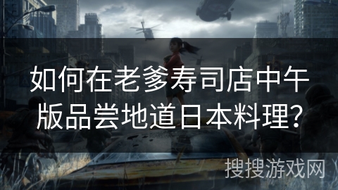 如何在老爹寿司店中午版品尝地道日本料理？