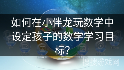 如何在小伴龙玩数学中设定孩子的数学学习目标？