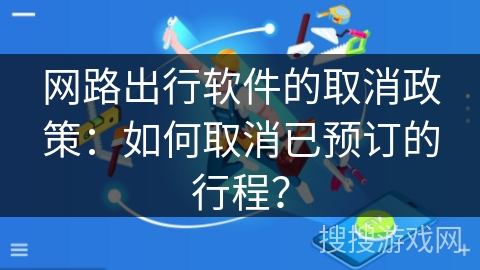 网路出行软件的取消政策：如何取消已预订的行程？