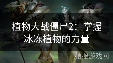 植物大战僵尸2：掌握冰冻植物的力量