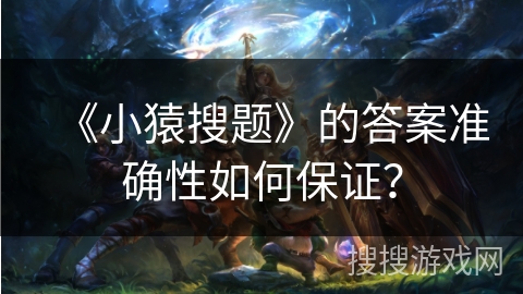 《小猿搜题》的答案准确性如何保证? 《小猿搜题》的答案准确性如何保证?