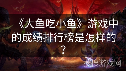 《大鱼吃小鱼》游戏中的成绩排行榜是怎样的？